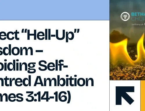 Reject “Hell-Up” Wisdom – Avoiding Self-Centred Ambition (James 3:14-16)